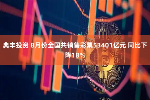 典丰投资 8月份全国共销售彩票53401亿元 同比下降18%