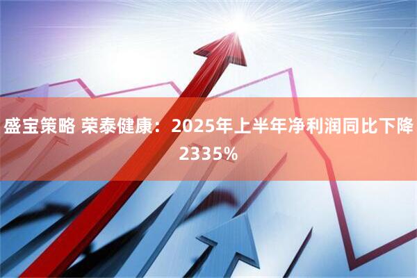 盛宝策略 荣泰健康：2025年上半年净利润同比下降2335%