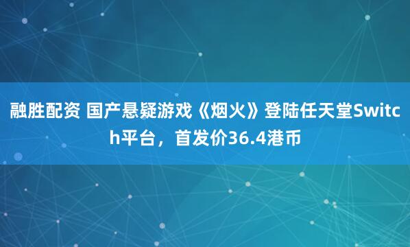 融胜配资 国产悬疑游戏《烟火》登陆任天堂Switch平台，首发价36.4港币