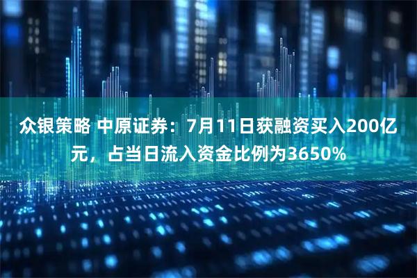 众银策略 中原证券：7月11日获融资买入200亿元，占当日流入资金比例为3650%
