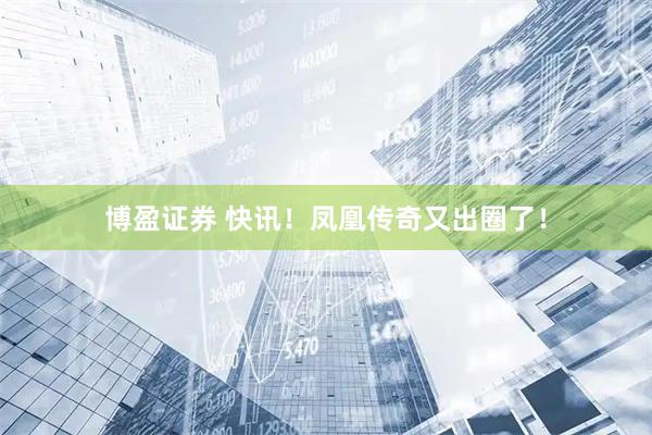 博盈证券 快讯！凤凰传奇又出圈了！