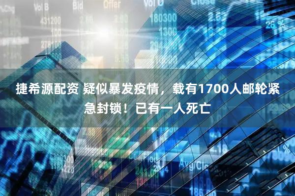 捷希源配资 疑似暴发疫情，载有1700人邮轮紧急封锁！已有一人死亡