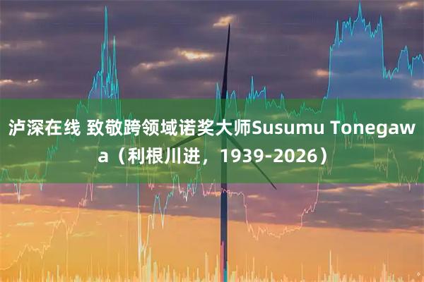 泸深在线 致敬跨领域诺奖大师Susumu Tonegawa（利根川进，1939-2026）