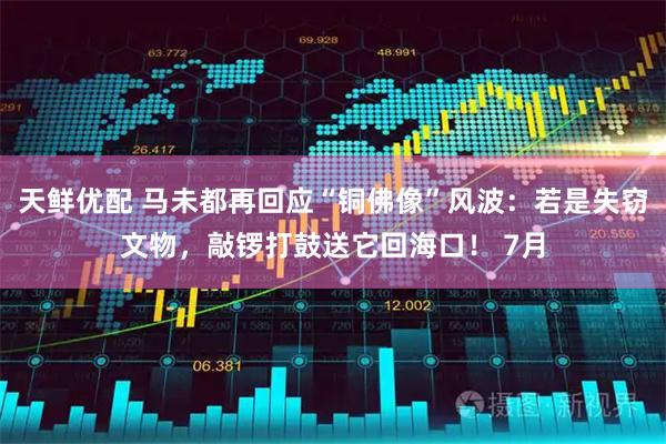 天鲜优配 马未都再回应“铜佛像”风波：若是失窃文物，敲锣打鼓送它回海口！ 7月